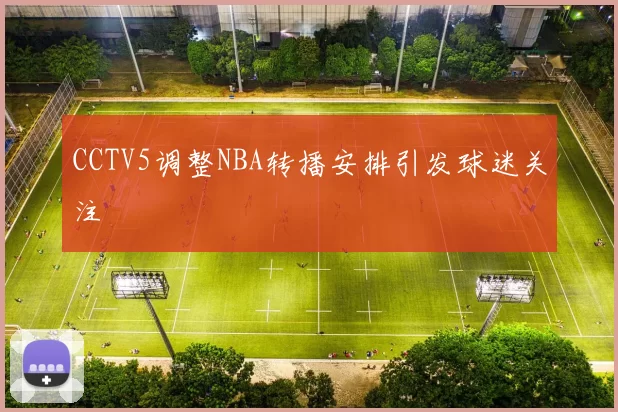 CCTV5调整NBA转播安排引发球迷关注