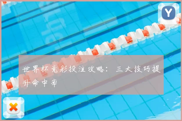 世界杯竞彩投注攻略:三大技巧提升命中率
