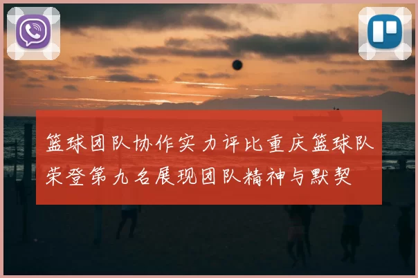 篮球团队协作实力评比重庆篮球队荣登第九名展现团队精神与默契