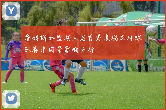 詹姆斯加盟湖人后首秀表现及对球队赛季前景影响分析