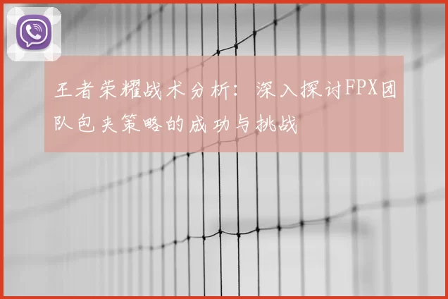 王者荣耀战术分析:深入探讨FPX团队包夹策略的成功与挑战