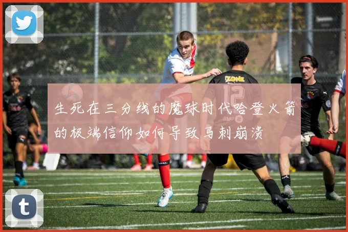 生死在三分线的魔球时代哈登火箭的极端信仰如何导致马刺崩溃