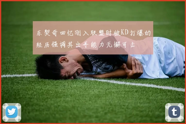 东契奇回忆刚入联盟时被KD打爆的经历强调其出手能力无懈可击