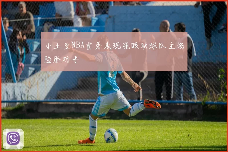 小土豆NBA首秀表现亮眼助球队主场险胜对手