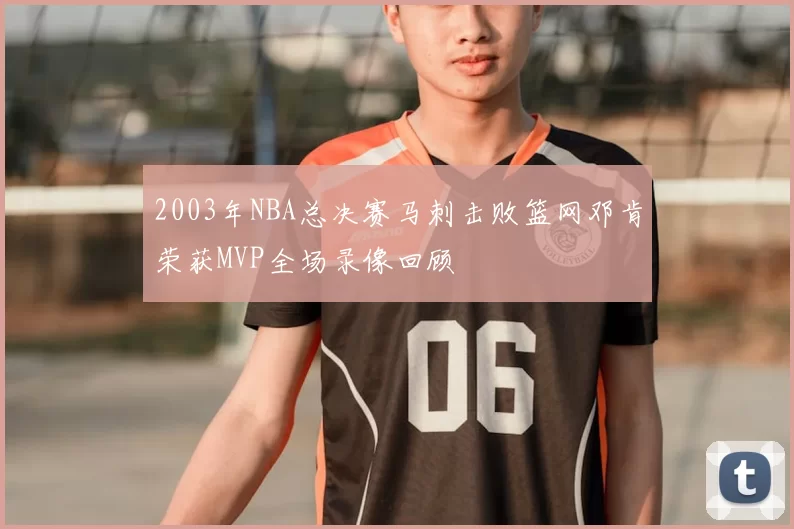 2003年NBA总决赛马刺击败篮网邓肯荣获MVP全场录像回顾
