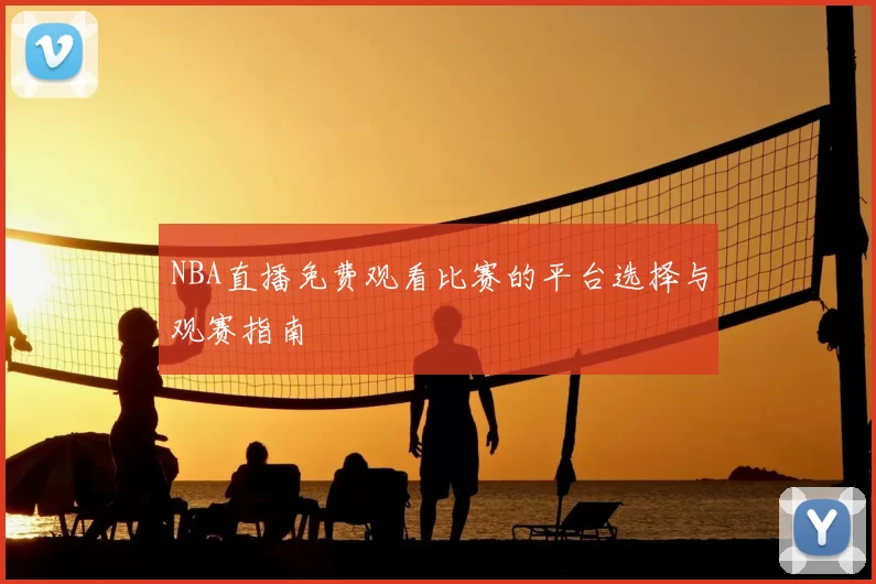 NBA直播免费观看比赛的平台选择与观赛指南