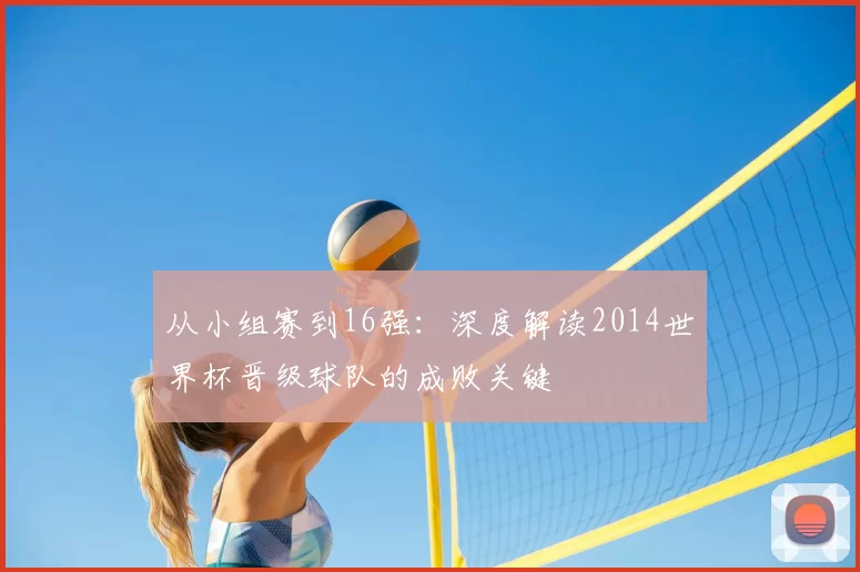 从小组赛到16强：深度解读2014世界杯晋级球队的成败关键