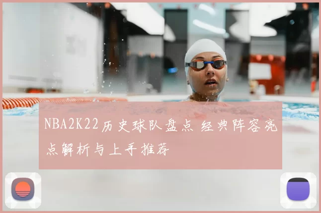 NBA2K22历史球队盘点 经典阵容亮点解析与上手推荐