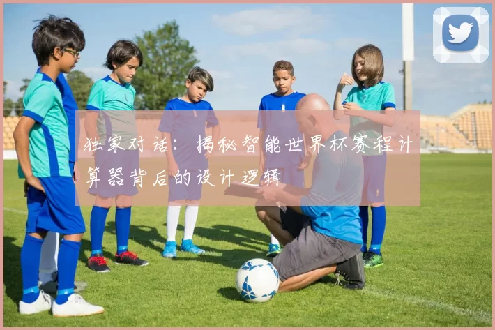 独家对话：揭秘智能世界杯赛程计算器背后的设计逻辑