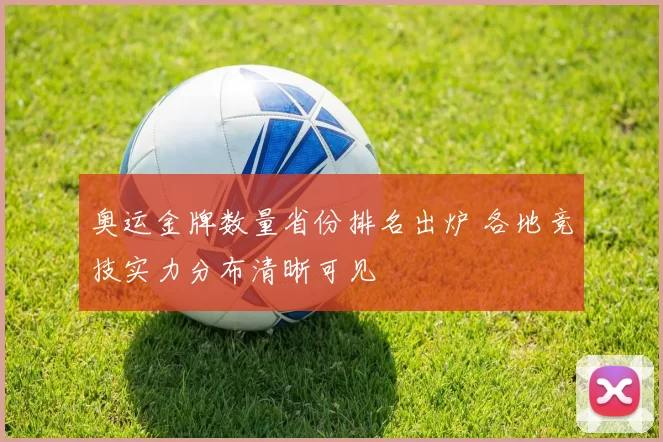 奥运金牌数量省份排名出炉 各地竞技实力分布清晰可见