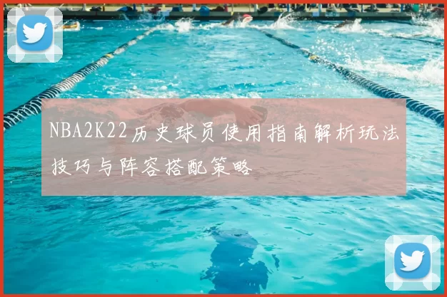 NBA2K22历史球员使用指南解析玩法技巧与阵容搭配策略