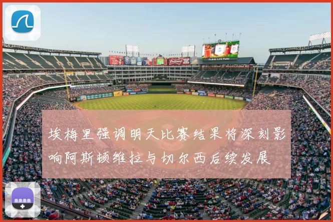 埃梅里强调明天比赛结果将深刻影响阿斯顿维拉与切尔西后续发展