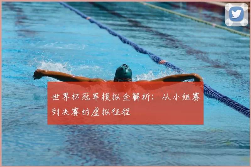 世界杯冠军模拟全解析：从小组赛到决赛的虚拟征程