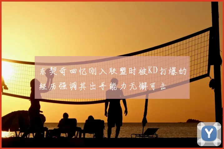 东契奇回忆刚入联盟时被KD打爆的经历强调其出手能力无懈可击