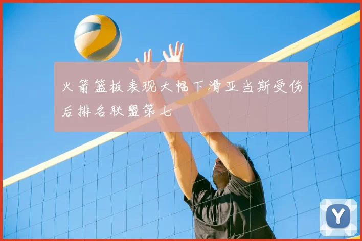 火箭篮板表现大幅下滑亚当斯受伤后排名联盟第七