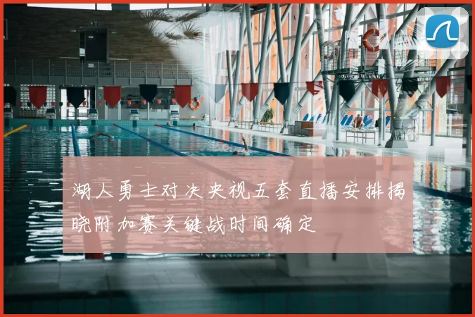 湖人勇士对决央视五套直播安排揭晓附加赛关键战时间确定