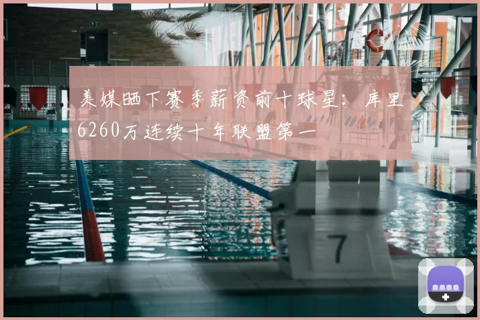 美媒晒下赛季薪资前十球星：库里6260万连续十年联盟第一