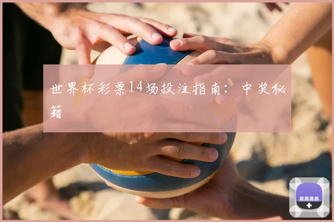 世界杯彩票14场投注指南：中奖秘籍