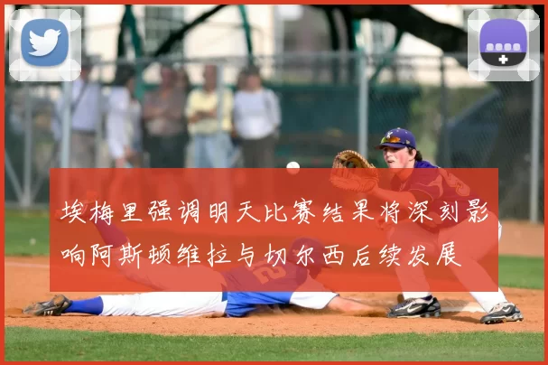 埃梅里强调明天比赛结果将深刻影响阿斯顿维拉与切尔西后续发展