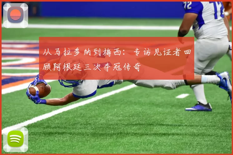 从马拉多纳到梅西：专访见证者回顾阿根廷三次夺冠传奇