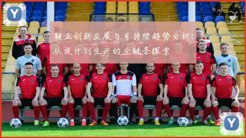 鞋业创新发展与可持续趋势分析：从设计到生产的全链条探索