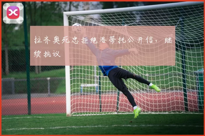 拉齐奥死忠拒绝洛蒂托公开信，继续抗议