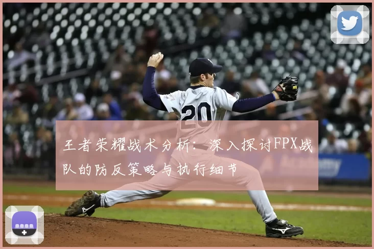 王者荣耀战术分析:深入探讨FPX战队的防反策略与执行细节