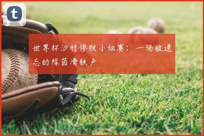 世界杯沙特惨败小组赛：一场被遗忘的绿茵滑铁卢