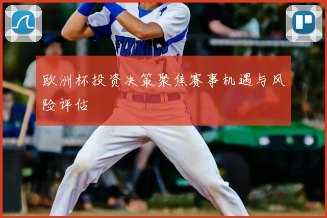欧洲杯投资决策聚焦赛事机遇与风险评估