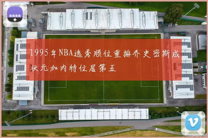 1995年NBA选秀顺位重排乔史密斯成状元加内特位居第五