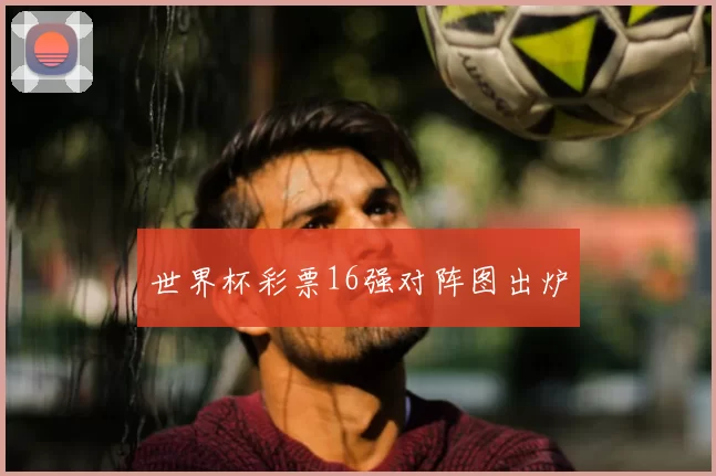 世界杯彩票16强对阵图出炉