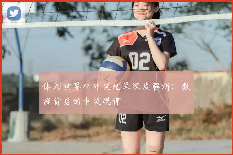 体彩世界杯开奖结果深度解析:数据背后的中奖规律