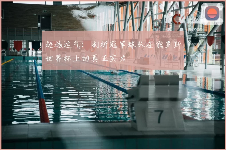 超越运气:剖析冠军球队在俄罗斯世界杯上的真正实力