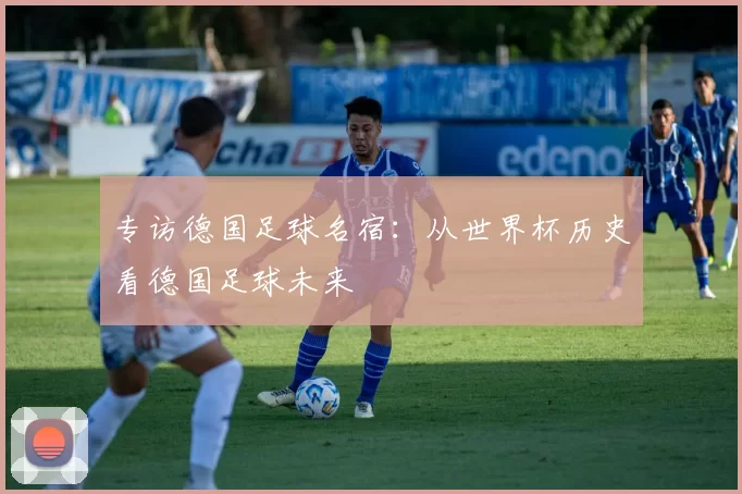 专访德国足球名宿:从世界杯历史看德国足球未来