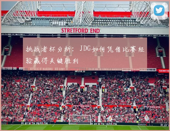 挑战者杯分析:JDG如何凭借比赛经验赢得关键胜利