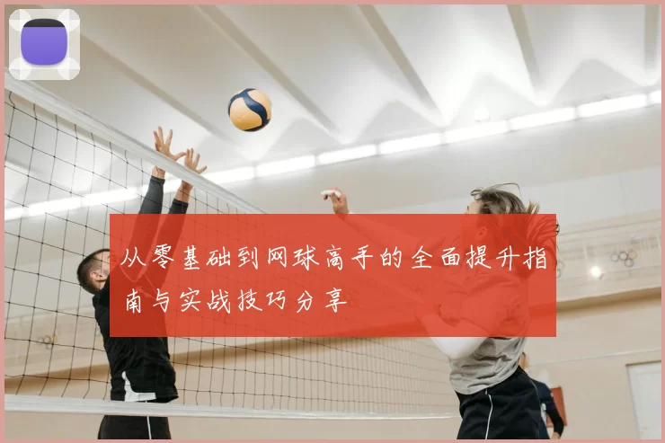 从零基础到网球高手的全面提升指南与实战技巧分享