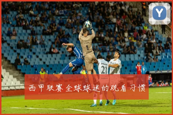 西甲联赛全球球迷的观看习惯