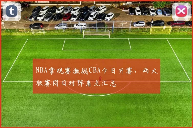 NBA常规赛激战CBA今日开赛,两大联赛同日对阵看点汇总