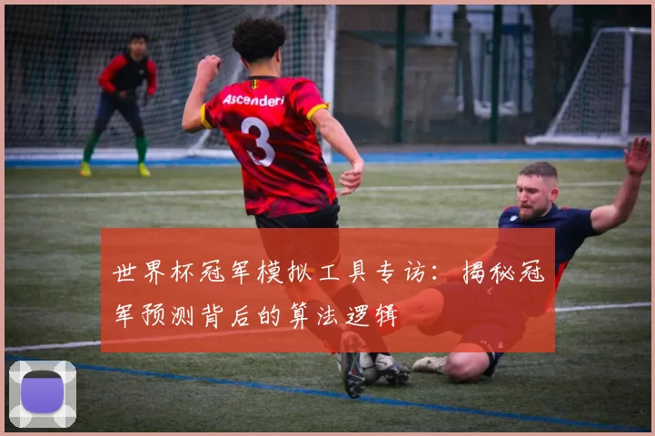 世界杯冠军模拟工具专访:揭秘冠军预测背后的算法逻辑
