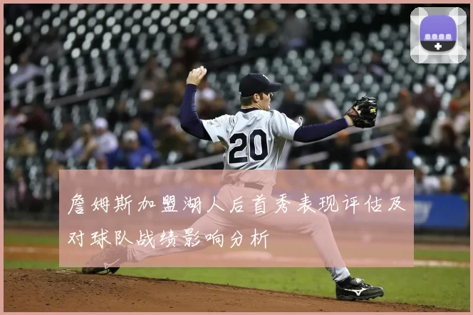 詹姆斯加盟湖人后首秀表现评估及对球队战绩影响分析