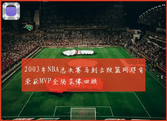 2003年NBA总决赛马刺击败篮网邓肯荣获MVP全场录像回顾