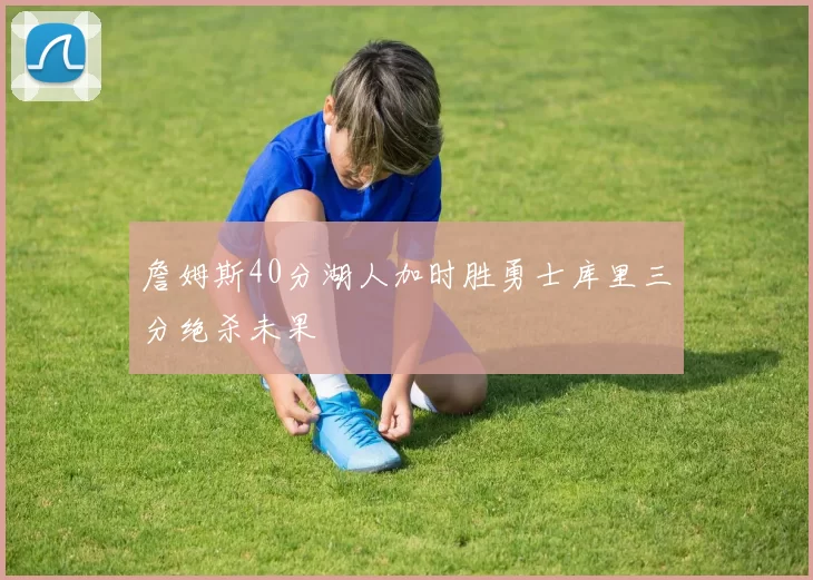 詹姆斯40分湖人加时胜勇士库里三分绝杀未果