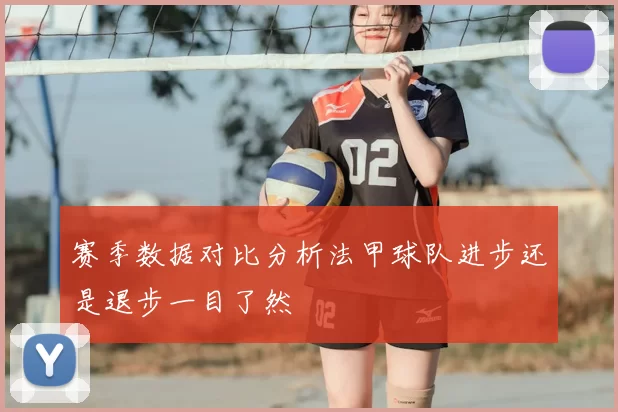 赛季数据对比分析法甲球队进步还是退步一目了然
