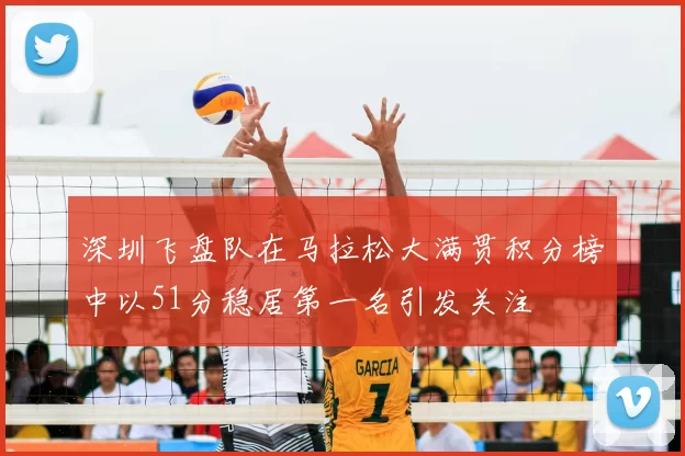 深圳飞盘队在马拉松大满贯积分榜中以51分稳居第一名引发关注