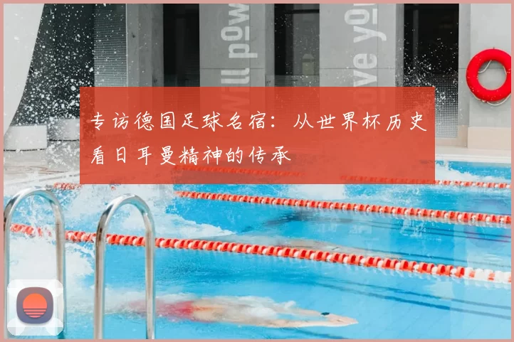 专访德国足球名宿:从世界杯历史看日耳曼精神的传承