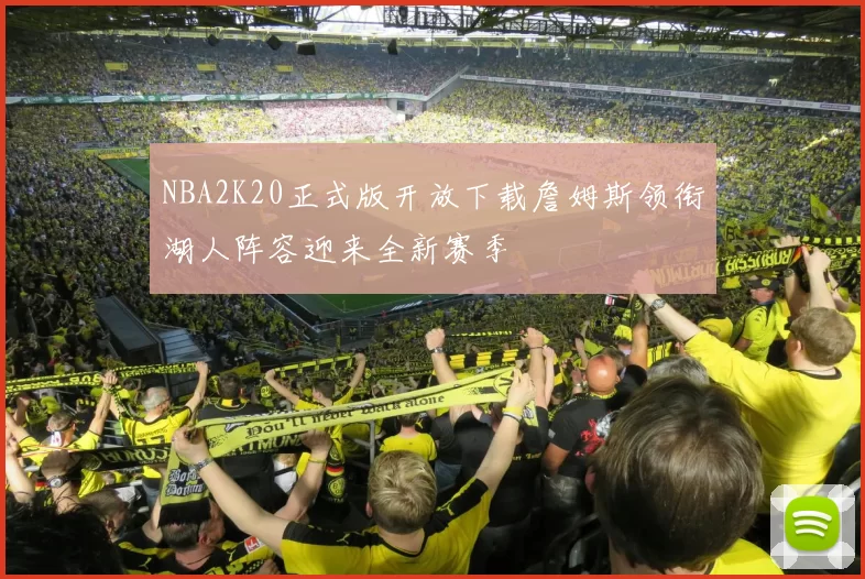 NBA2K20正式版开放下载詹姆斯领衔湖人阵容迎来全新赛季