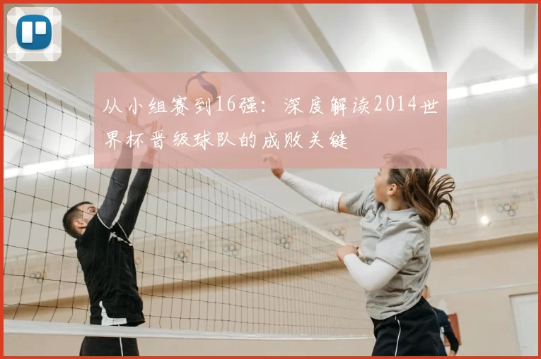 从小组赛到16强：深度解读2014世界杯晋级球队的成败关键