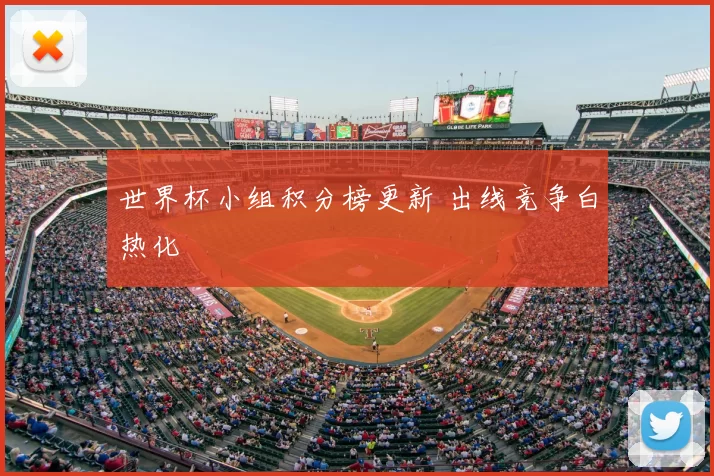 世界杯小组积分榜更新 出线竞争白热化