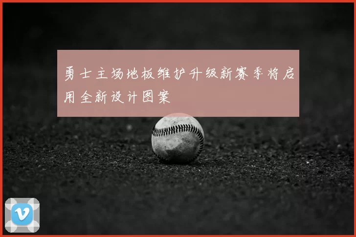 勇士主场地板维护升级新赛季将启用全新设计图案