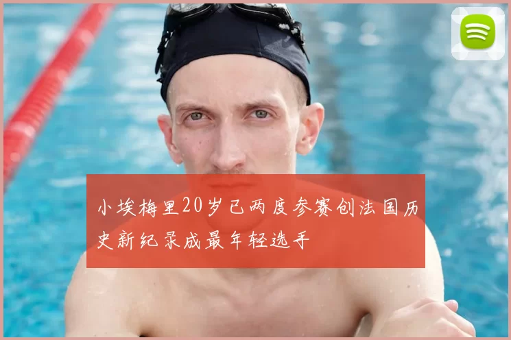 小埃梅里20岁已两度参赛创法国历史新纪录成最年轻选手